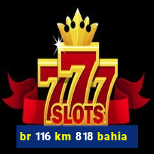 br 116 km 818 bahia